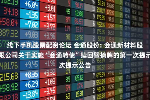 线下手机股票配资论坛 会通股份: 会通新材料股份有限公司关于实施“会通转债”赎回暨摘牌的第一次提示公告