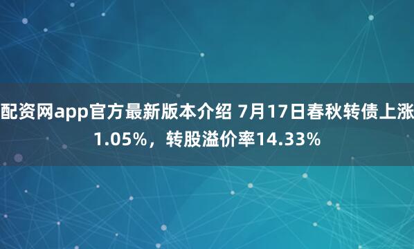配资网app官方最新版本介绍 7月17日春秋转债上涨1.05%，转股溢价率14.33%