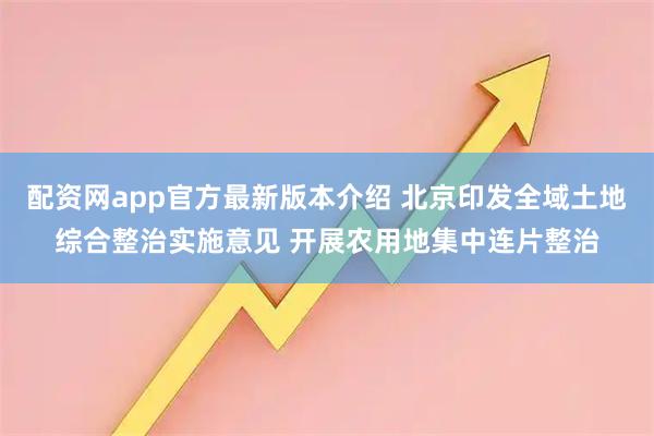 配资网app官方最新版本介绍 北京印发全域土地综合整治实施意见 开展农用地集中连片整治