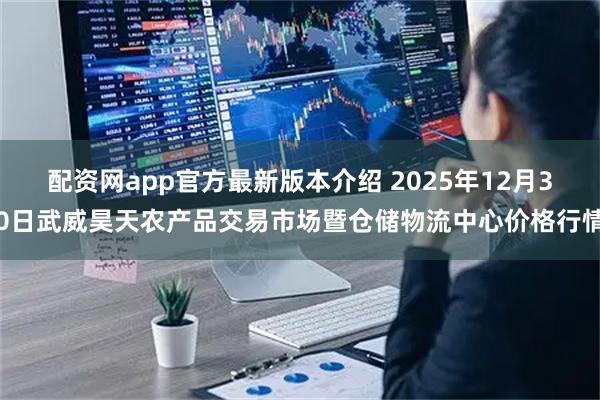 配资网app官方最新版本介绍 2025年12月30日武威昊天农产品交易市场暨仓储物流中心价格行情