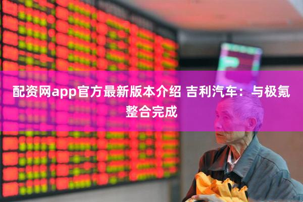 配资网app官方最新版本介绍 吉利汽车：与极氪整合完成