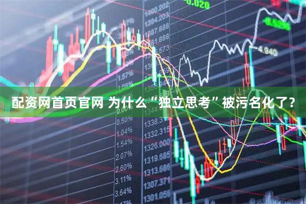 配资网首页官网 为什么“独立思考”被污名化了？