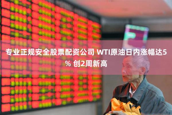 专业正规安全股票配资公司 WTI原油日内涨幅达5% 创2周新高