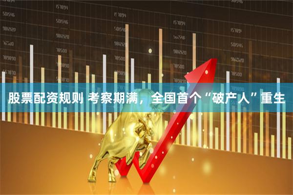 股票配资规则 考察期满，全国首个“破产人”重生