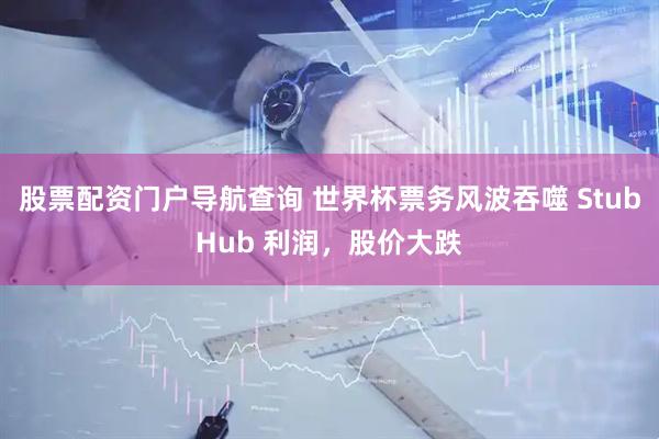 股票配资门户导航查询 世界杯票务风波吞噬 StubHub 利润,股价大跌
